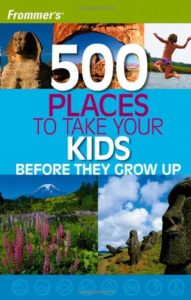 500 Places to Take Your Kids Before They Grow Up *Awesome travel books for families