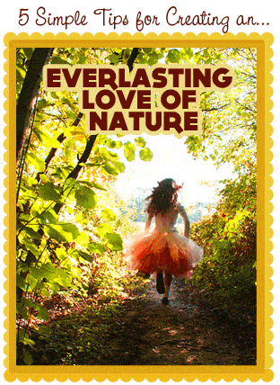 {5 Tips for Creating An Everlasting Love of Nature} *Great article