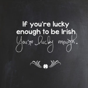 If you're lucky enough to be Irish, then you're lucky enough.