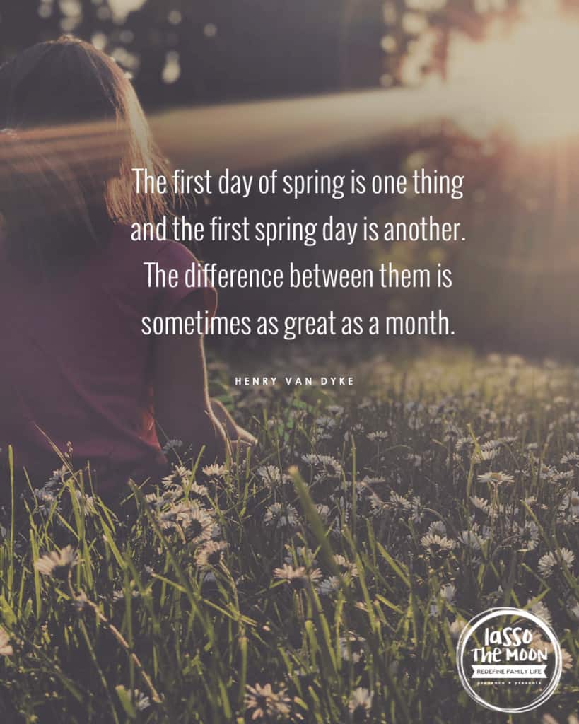 The first day of spring is one thing and the first spring day is another. The difference between them is sometimes as great as a month. #quote #spring #kidsactivities *Love this list of spring activities for kids