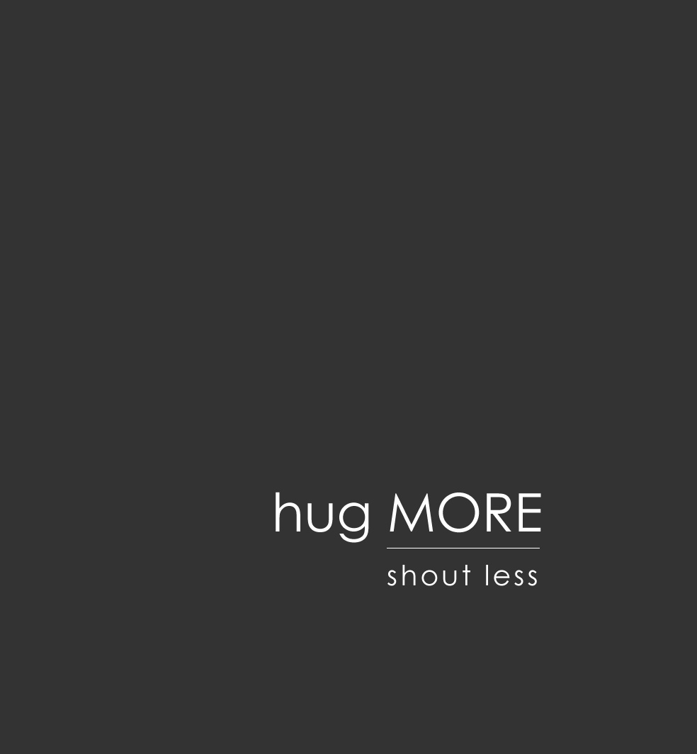 Hug More. Shout Less.