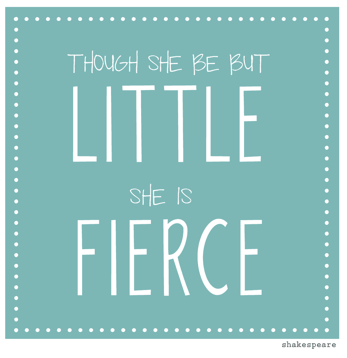 And though she be but little, she is fierce”. To my tiny @teegan