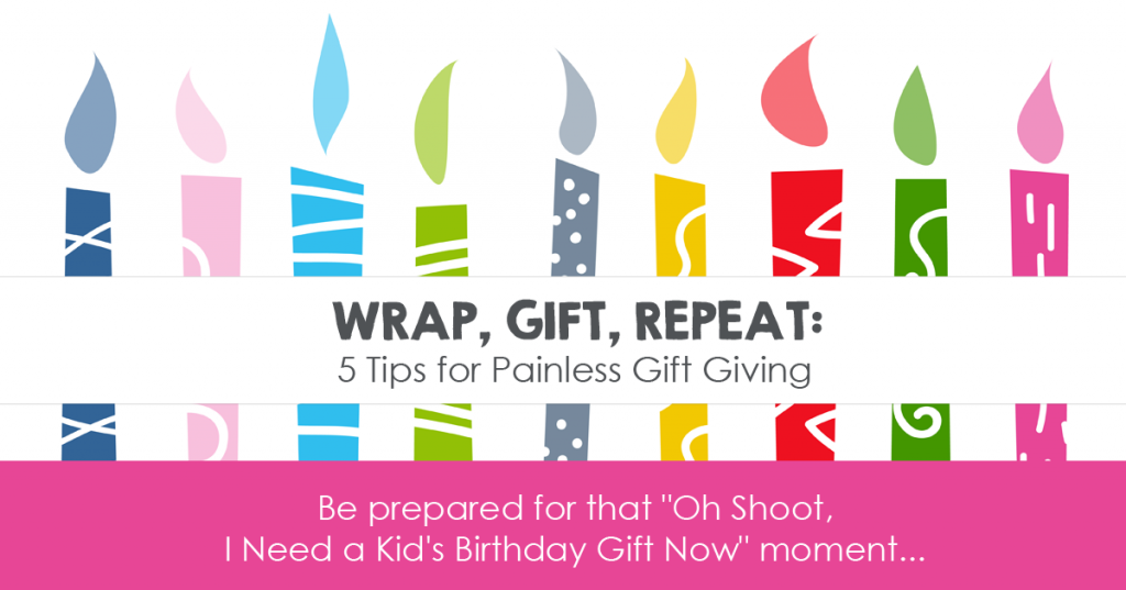 Wrap, Gift, Repeat: 5 Tips for Painless Gift Giving *Be prepared for that "Oh Shoot, I Need a Kid's Birthday Gift Now" moment...
