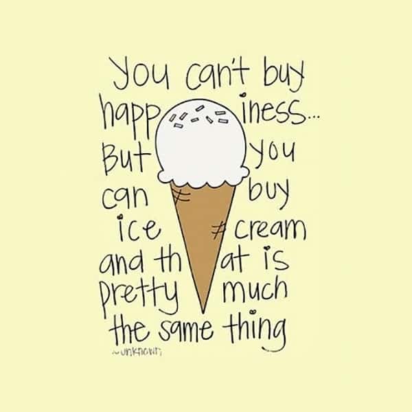 you can't buy happiness, but you can buy ice cream and that's pretty much the same thing #quote *love it