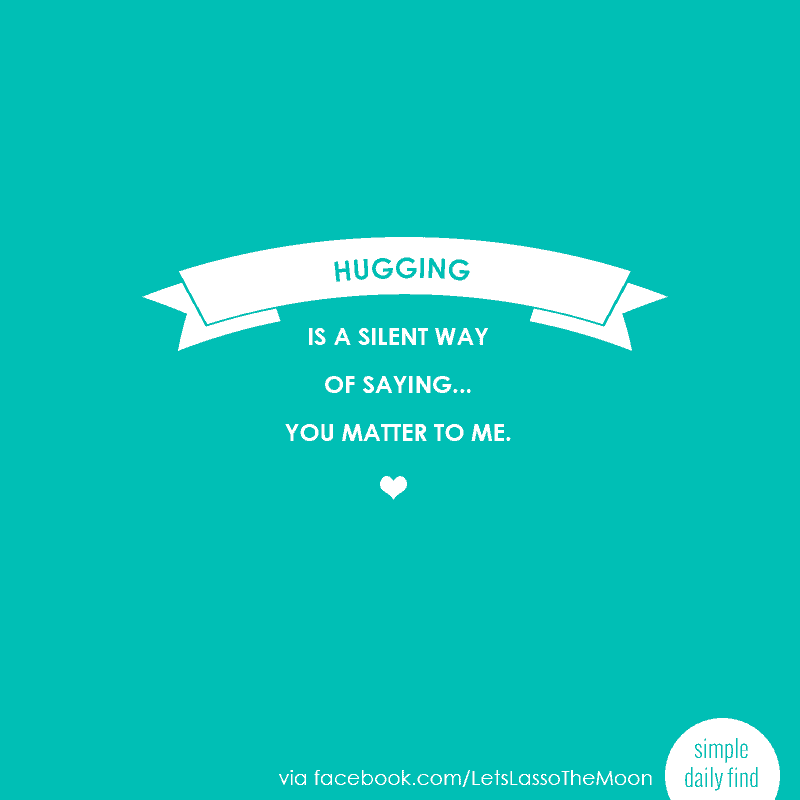 hugging is a silent way of saying ... you matter to me.
