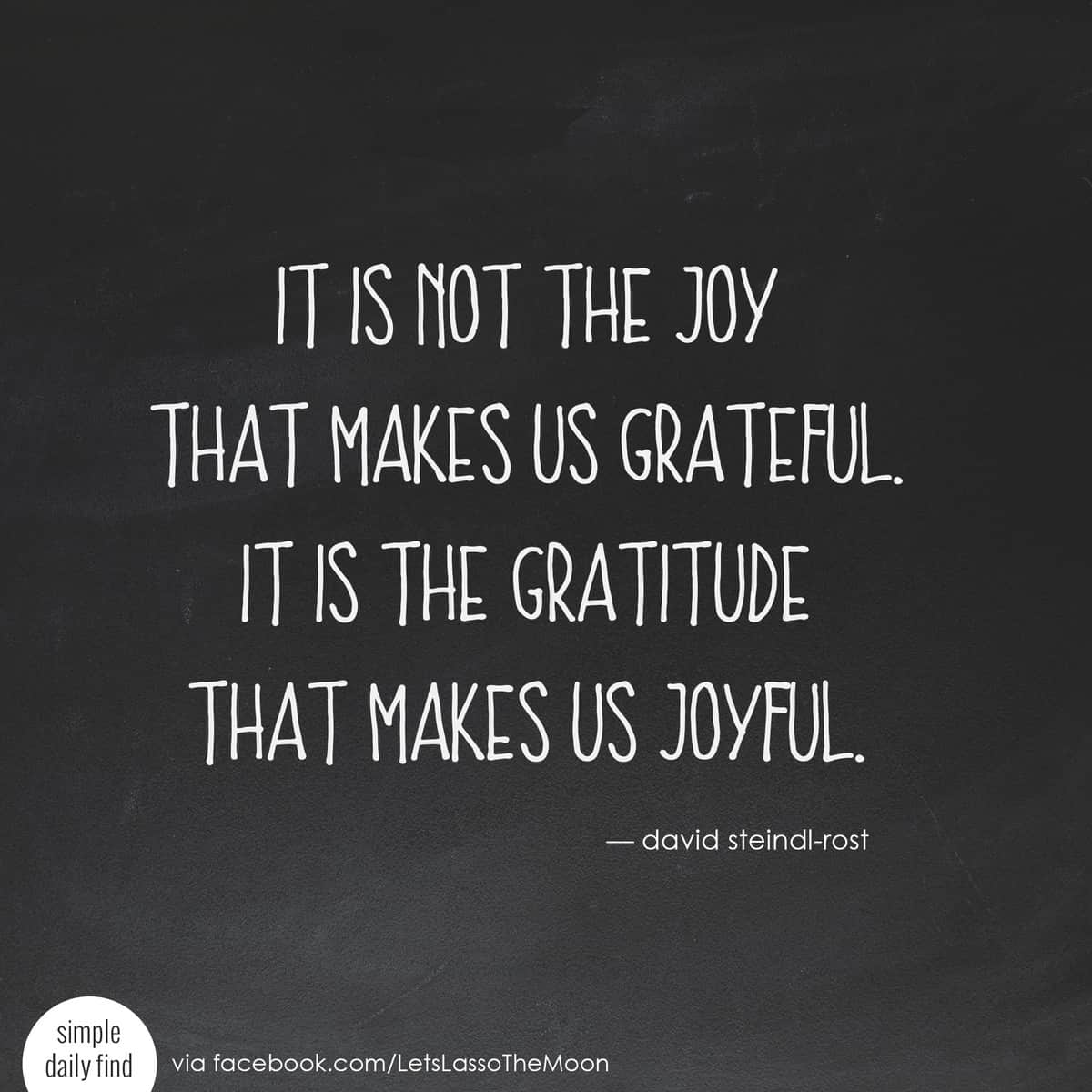 it is not the joy that makes us grateful. it is the gratitude that makes us joyful. - david steindl-rost *Love this quote and family gratitude project. Perfect for older kids! We are so doing this for Thanksgiving.