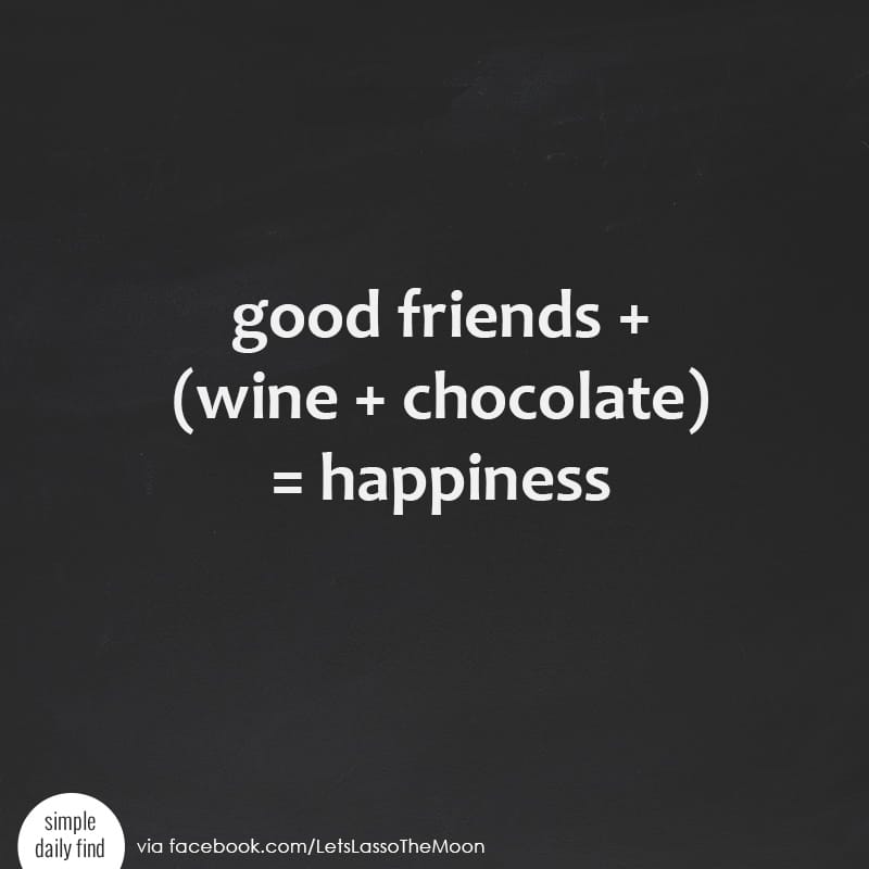 good friends + (wine + chocolate) = happiness *So true!!!!
