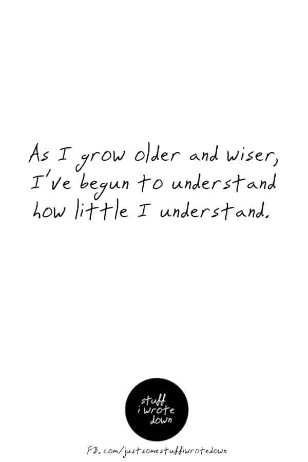 As I grow older and wiser, I've begun to understand how little I understand. #quote #middlelife #todolist *This entire collection of funny quotes about getting older makes me laugh