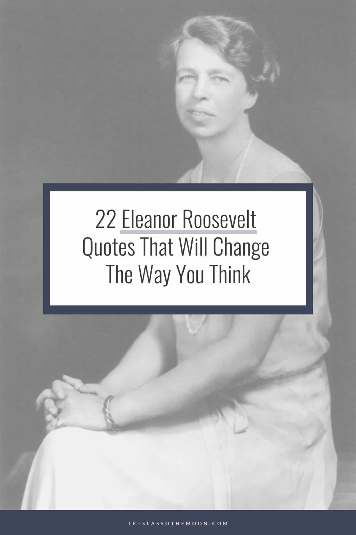 Title pin reading, "Eleanor Roosevelt Quotes That Will Change the Way You Think," with an image of the Roosevelts and also of Eleanor with a group of troops.